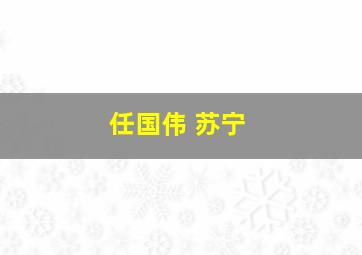 任国伟 苏宁